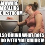 I'm drunk in the restroom time to call tech support | YES I AM AWARE THAT I'M CALLING FROM THE RESTROOM; I'M ALSO DRUNK WHAT DOES THAT HAVE TO DO WITH YOU GIVING ME CREDIT | image tagged in drunk in the restroom,tech support,bathroom humor,bathroom | made w/ Imgflip meme maker