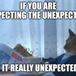 My thoughts in math... | IF YOU ARE EXPECTING THE UNEXPECTED; IS IT REALLY UNEXPECTED? | image tagged in memes,i should buy a boat cat | made w/ Imgflip meme maker