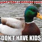 Actual Advice Mallard | IF YOU CAN'T TAKE CARE OF YOURSELF DON'T HAVE KIDS | image tagged in actual advice mallard | made w/ Imgflip meme maker