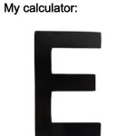 E. That's it. E. | 10yo me: *does 999999x9999999 on my calculator to get the biggest number possible*; My calculator: | image tagged in e,letter e,relatable,childhood,urinal | made w/ Imgflip meme maker