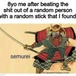 Relatable. You? | 8yo me after beating the shit out of a random person with a random stick that I found" | image tagged in semurei,relatable,childhood,memes,funny,true | made w/ Imgflip meme maker