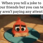 Guys! Guys. guys... (｡•́︿•̀｡) | When you tell a joke to your friends but you can tell they aren't paying any attention: | image tagged in gifs,meme,friends,ignoring | made w/ Imgflip video-to-gif maker