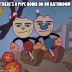 There’s a pipe bomb on ur bathroom