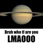 Bruh who tf are you LMAOOO | image tagged in bruh who tf are you lmaooo | made w/ Imgflip meme maker