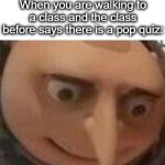uh oh... | When you are walking to a class and the class before says there is a pop quiz: | image tagged in gru meme,gru,uh oh,tests,school,lol | made w/ Imgflip meme maker