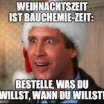 Bauchemie | WEIHNACHTSZEIT IST BAUCHEMIE-ZEIT:; BESTELLE, WAS DU WILLST, WANN DU WILLST! | image tagged in christmas vacation | made w/ Imgflip meme maker