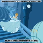 Daily Bad Dad Joke 10/19/2023 | WHY DID CINDERELLA GET KICKED OFF THE SOCCER TEAM? BECAUSE SHE RAN AWAY FROM THE BALL. | image tagged in cinderella | made w/ Imgflip meme maker