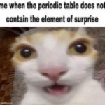 Me when the periodic table does not contain the element of surp meme