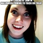 Really used | MY FRIEND AT 3AM IN HALLOWEEN COMING TO TRICK OR TREAT | image tagged in creepy girl | made w/ Imgflip meme maker