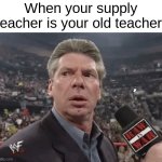 this has happened before | When your supply teacher is your old teacher: | image tagged in x when y walks in | made w/ Imgflip meme maker