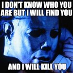 Michael Myers in Taken | I DON'T KNOW WHO YOU ARE BUT I WILL FIND YOU; AND I WILL KILL YOU | image tagged in michael myers | made w/ Imgflip meme maker