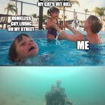 drowning kid + skeleton | STARTING A GOFUNDME FOR MY CAT'S VET BILL; HOMELESS GUY LIVING ON MY STREET; ME; POOR PEOPLE FROM 3RD WORLD COUNTRIES | image tagged in drowning kid skeleton | made w/ Imgflip meme maker