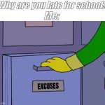 My Cat Was Laying On Me, though! | Me:; “Why are you late for school?” | image tagged in excuses drawer | made w/ Imgflip meme maker