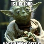 Star Wars Yoda | DARK HUMOR IS LIKE FOOD; NOT EVERYONE GETS IT | image tagged in memes,star wars yoda | made w/ Imgflip meme maker