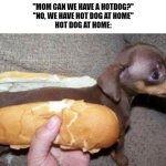 asian hot dog | ''MOM CAN WE HAVE A HOTDOG?''
''NO, WE HAVE HOT DOG AT HOME''
HOT DOG AT HOME: | image tagged in asian hot dog | made w/ Imgflip meme maker