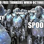 so called free thinkers | SO CALLED FREE THINKERS WHEN OCTOBER STARTS; SPOOKY; SPOOKY; SPOOKY; SPOOKY; SPOOKY | image tagged in so called free thinkers | made w/ Imgflip meme maker