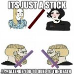 boys vs girls | ITS JUST A STICK; I CHALLENGE YOU TO DUEL TO THE DEATH | image tagged in diffrences beetween woman and man | made w/ Imgflip meme maker