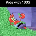 fr fr | Kids with 100$ | image tagged in mr krabs money | made w/ Imgflip meme maker