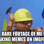 bob the builder memz | RARE FOOTAGE OF ME MAKING MEMES ON IMGFLIP | image tagged in gifs,funny | made w/ Imgflip video-to-gif maker