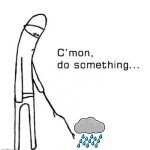 no rain | image tagged in c'mon do something | made w/ Imgflip meme maker