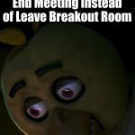 Lmfao | My teacher's face when she hit End Meeting instead of Leave Breakout Room | image tagged in chica oops face,memes,fnaf,oh wow are you actually reading these tags,fredbear will eat all of your delectable kids | made w/ Imgflip meme maker
