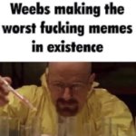 Weebs making the worst fucking memes inexistence meme