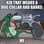 frog end it | KID THAT WEARS A DOG COLLAR AND BARKS:; ME | image tagged in frog end it | made w/ Imgflip meme maker