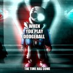 Sans last breath phase 3 | WHEN YOU PLAY DODGEBALL; THE TIME HAS COME | image tagged in sans last breath phase 3 | made w/ Imgflip meme maker