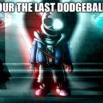 Sans last breath phase 3 | WHEN YOUR THE LAST DODGEBALL PLAYER | image tagged in sans last breath phase 3 | made w/ Imgflip meme maker