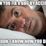 Unsettled Man | WHEN YOU FIX A BUG BY ACCIDENT; BUT DON'T KNOW HOW YOU DID IT | image tagged in unsettled man | made w/ Imgflip meme maker