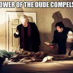 The Exorcist | THE POWER OF THE DUDE COMPELS YOU | image tagged in the exorcist,the big lebowski,the dude | made w/ Imgflip meme maker