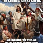 Even Jesus needs sleep | SO THEY WERE ALL LIKE "THE STORM'S GONNA KILL US"; AND I WAS LIKE "HEY WIND AND SEA, DO YOU MIND CALMING DOWN AND BE QUIET? I'M TRYING TO SLEEP HERE" | image tagged in story time jesus,memes | made w/ Imgflip meme maker