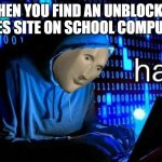 hac | WHEN YOU FIND AN UNBLOCKED GAMES SITE ON SCHOOL COMPUTERS | image tagged in hac,school,school computers | made w/ Imgflip meme maker