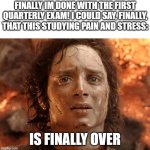 I did really well | FINALLY IM DONE WITH THE FIRST QUARTERLY EXAM! I COULD SAY, FINALLY, THAT THIS STUDYING PAIN AND STRESS:; IS FINALLY OVER | image tagged in memes,it's finally over | made w/ Imgflip meme maker