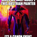 Canon Event | MILES WE CANT ACCEPT THIS AUSTRIAN PAINTER; ITS A CANON EVENT | image tagged in canon event | made w/ Imgflip meme maker