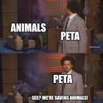 Peta... | ANIMALS; PETA; PETA; SEE? WE'RE SAVING ANIMALS! | image tagged in gunshot meme,peta,funny,animal | made w/ Imgflip meme maker