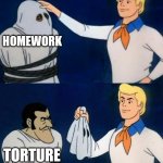 The truth XD | HOMEWORK; TORTURE | image tagged in scooby doo mask reveal,school meme,funny,homework | made w/ Imgflip meme maker