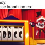 What do you think of "XDDCC"? | Nobody:
Chinese brand names: | image tagged in what do you think of xddcc,the amazing digital circus,tadc,chinese brand names,memes,china | made w/ Imgflip meme maker