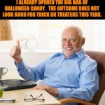 Halloween | I ALREADY OPENED THE BIG BAG OF HALLOWEEN CANDY.   THE OUTCOME DOES NOT LOOK GOOD FOR TRICK OR TREATERS THIS YEAR. | image tagged in hide the pain harold thumbs up | made w/ Imgflip meme maker
