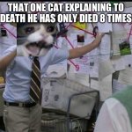 Relatable | THAT ONE CAT EXPLAINING TO DEATH HE HAS ONLY DIED 8 TIMES | image tagged in explanationsssss,cat | made w/ Imgflip meme maker
