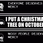 It's not Christmas yet, it's halloween | I PUT A CHRISTMAS TREE ON OCTOBER | image tagged in everyone deserves mercy | made w/ Imgflip meme maker