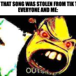 NOW | KID: THAT SONG WAS STOLEN FROM TIK TOK-
EVERYONE AND ME: | image tagged in outside,shrek | made w/ Imgflip meme maker