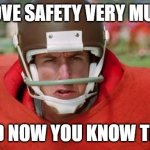 waterboy angry | I LOVE SAFETY VERY MUCH; AND NOW YOU KNOW THAT | image tagged in waterboy angry | made w/ Imgflip meme maker