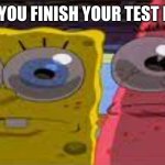 do be like that tho | POV: YOU FINISH YOUR TEST FIRST | image tagged in sobgih ans patbur,special kind of stupid | made w/ Imgflip meme maker