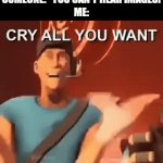 You can hear images | SOMEONE: "YOU CAN'T HEAR IMAGES!
ME: | image tagged in gifs,tf2,tf2 cry all you want,funny,goofy | made w/ Imgflip video-to-gif maker