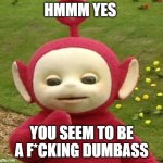 Hmmm that checks out | HMMM YES; YOU SEEM TO BE A F*CKING DUMBASS | image tagged in teletubbies po | made w/ Imgflip meme maker