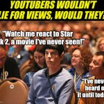 In this age where you can watch any movie, at any time, you want us to believe you've never seen these films? Yeah right! | YOUTUBERS WOULDN'T LIE FOR VIEWS, WOULD THEY? "Watch me react to Star Trek 2, a movie I've never seen!"; "I've never heard of it until today!" | image tagged in star trek convention,review,classic movies,youtube,money,fake people | made w/ Imgflip meme maker