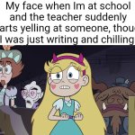 "wha happened?" | My face when Im at school and the teacher suddenly starts yelling at someone, though I was just writing and chilling: | image tagged in star butterfly,memes,school,so true memes,relatable memes,funny | made w/ Imgflip meme maker