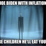 Joe biden | JOE BIDEN WITH INFLATION; BEWARE CHILDREN HE'LL EAT YOUR TOES | image tagged in deez nuts joke | made w/ Imgflip meme maker