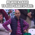 I was hoping I wouldn’t have to read it. | ME WHEN I HAVE TO READ SHAKESPEARE: | image tagged in man standing,high school | made w/ Imgflip meme maker